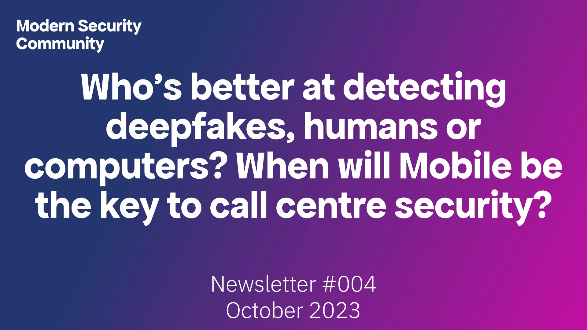 Who's better at detecting deepfakes, humans or computers? When will Mobile be the key to call centre security? Community News